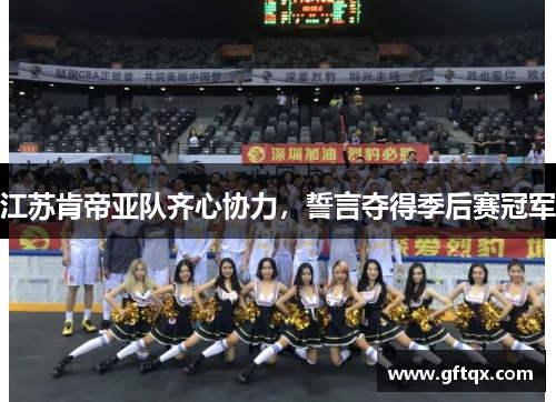 江苏肯帝亚队齐心协力，誓言夺得季后赛冠军