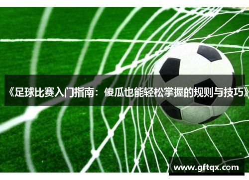 《足球比赛入门指南：傻瓜也能轻松掌握的规则与技巧》