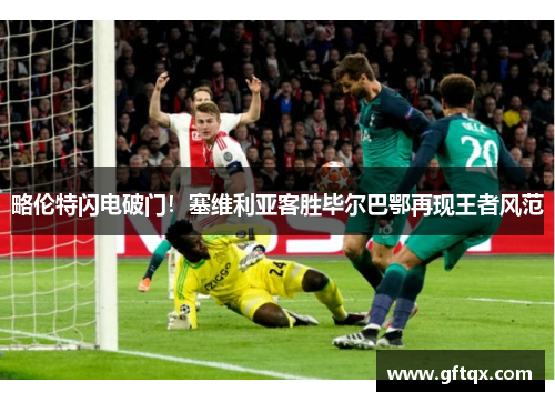 略伦特闪电破门！塞维利亚客胜毕尔巴鄂再现王者风范