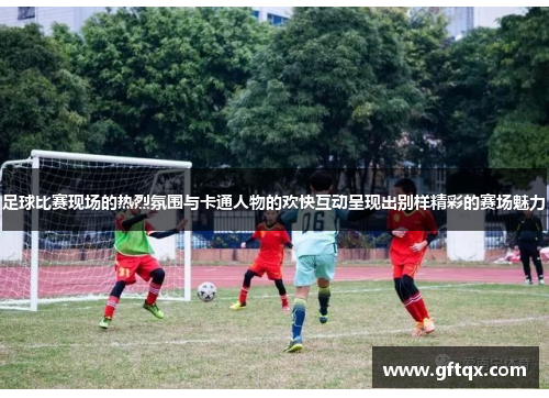 足球比赛现场的热烈氛围与卡通人物的欢快互动呈现出别样精彩的赛场魅力