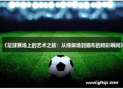 《足球赛场上的艺术之旅：从绿茵场到画布的精彩瞬间》
