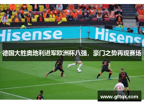 德国大胜奥地利进军欧洲杯八强，豪门之势再现赛场