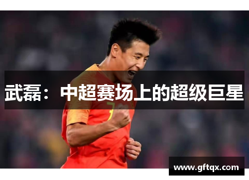 武磊：中超赛场上的超级巨星