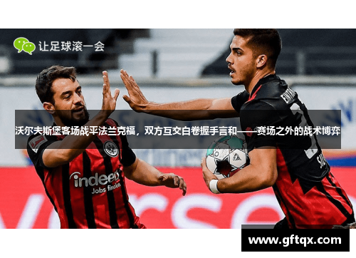沃尔夫斯堡客场战平法兰克福，双方互交白卷握手言和——赛场之外的战术博弈
