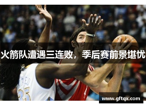 火箭队遭遇三连败，季后赛前景堪忧