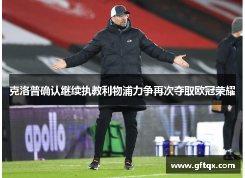 克洛普确认继续执教利物浦力争再次夺取欧冠荣耀