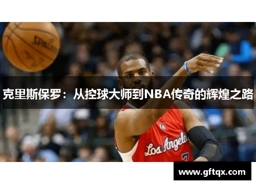 克里斯保罗：从控球大师到NBA传奇的辉煌之路