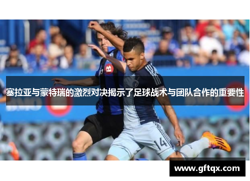 塞拉亚与蒙特瑞的激烈对决揭示了足球战术与团队合作的重要性