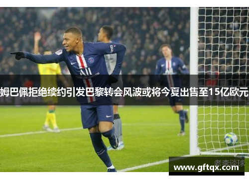 姆巴佩拒绝续约引发巴黎转会风波或将今夏出售至15亿欧元