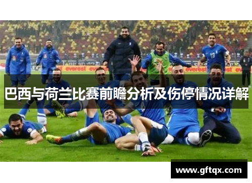 巴西与荷兰比赛前瞻分析及伤停情况详解