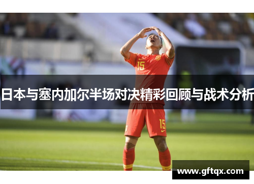 日本与塞内加尔半场对决精彩回顾与战术分析