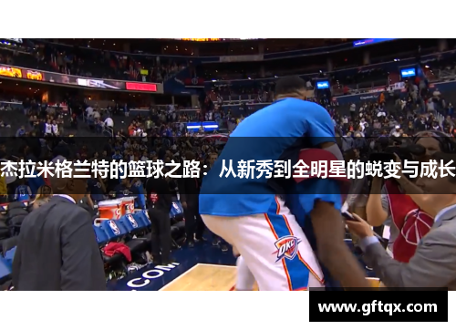 杰拉米格兰特的篮球之路：从新秀到全明星的蜕变与成长