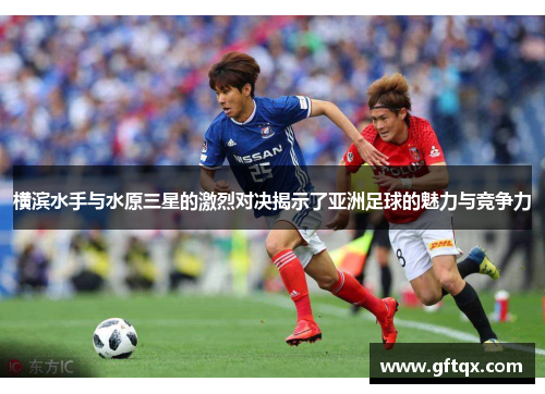 横滨水手与水原三星的激烈对决揭示了亚洲足球的魅力与竞争力