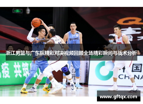 浙江男篮与广东队精彩对决视频回顾全场精彩瞬间与战术分析
