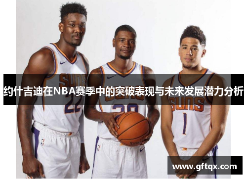 约什吉迪在NBA赛季中的突破表现与未来发展潜力分析