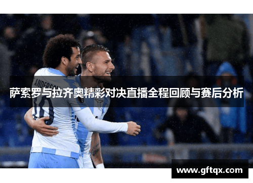 萨索罗与拉齐奥精彩对决直播全程回顾与赛后分析