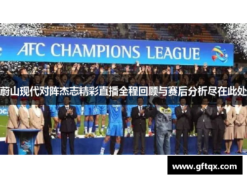 蔚山现代对阵杰志精彩直播全程回顾与赛后分析尽在此处