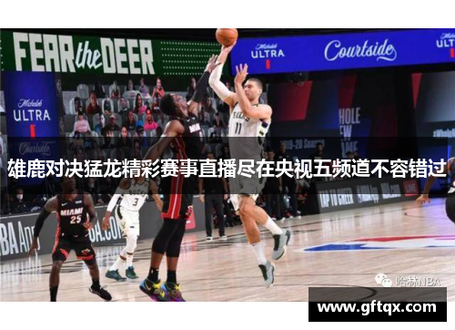 雄鹿对决猛龙精彩赛事直播尽在央视五频道不容错过