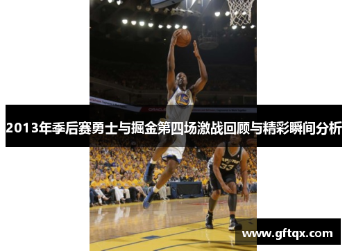 2013年季后赛勇士与掘金第四场激战回顾与精彩瞬间分析