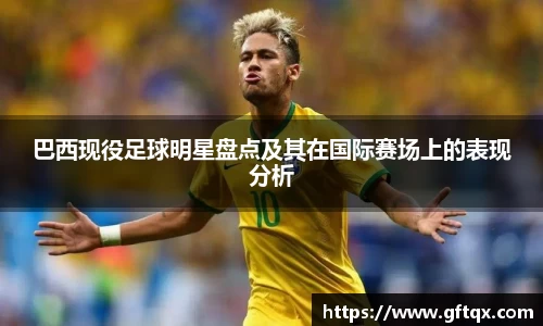 巴西现役足球明星盘点及其在国际赛场上的表现分析