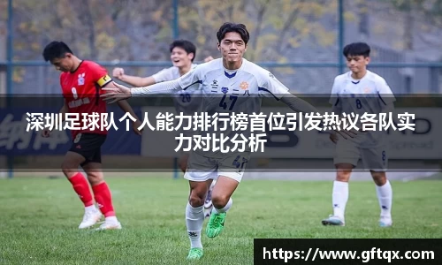 深圳足球队个人能力排行榜首位引发热议各队实力对比分析