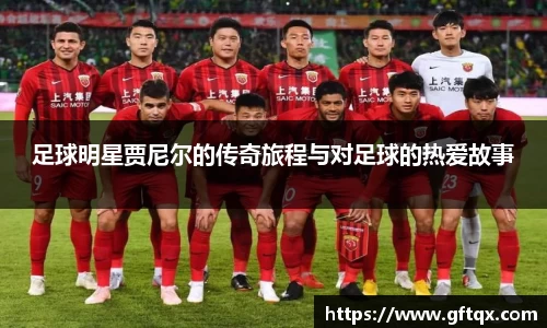 足球明星贾尼尔的传奇旅程与对足球的热爱故事