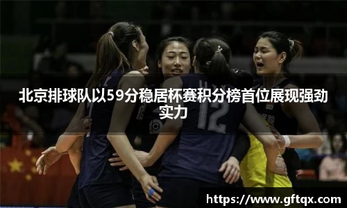 北京排球队以59分稳居杯赛积分榜首位展现强劲实力