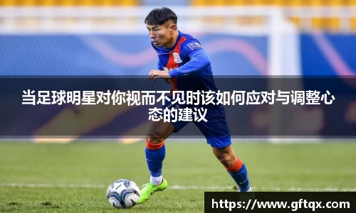 当足球明星对你视而不见时该如何应对与调整心态的建议